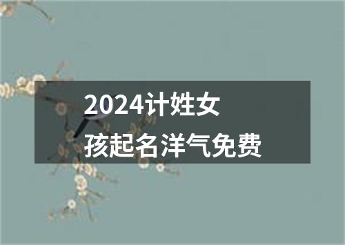 2024计姓女孩起名洋气免费