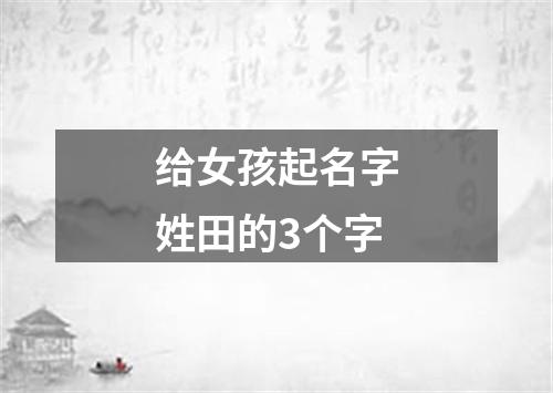 给女孩起名字姓田的3个字