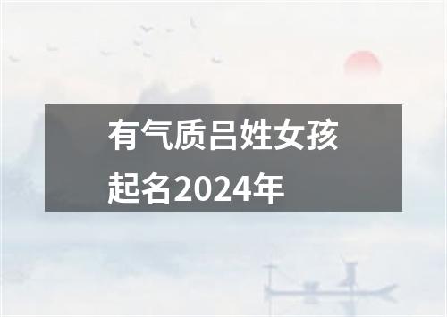 有气质吕姓女孩起名2024年