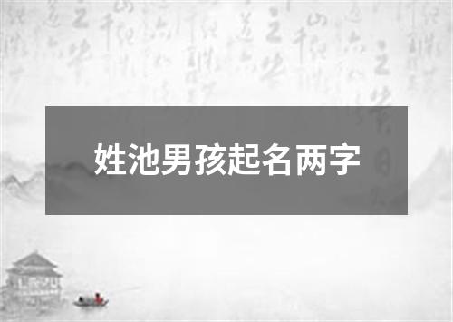 姓池男孩起名两字