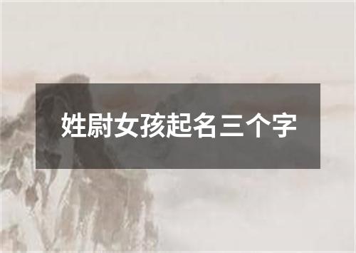 姓尉女孩起名三个字