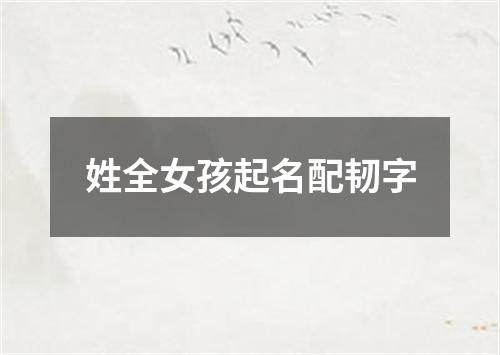 姓全女孩起名配韧字