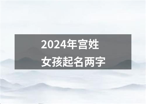 2024年宫姓女孩起名两字