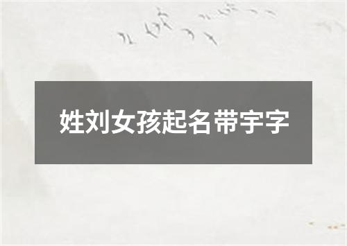 姓刘女孩起名带宇字