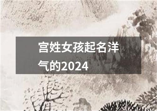 宫姓女孩起名洋气的2024