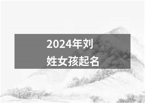 2024年刘姓女孩起名