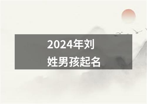 2024年刘姓男孩起名