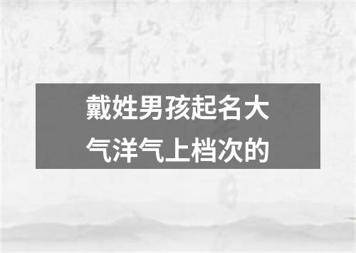 戴姓男孩起名大气洋气上档次的