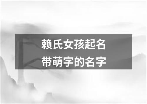 赖氏女孩起名带萌字的名字