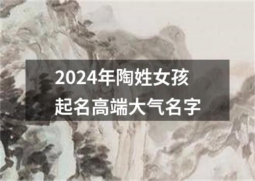 2024年陶姓女孩起名高端大气名字