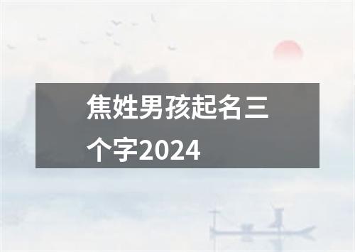 焦姓男孩起名三个字2024