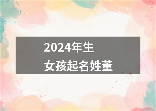 2024年生女孩起名姓董