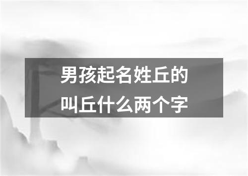 男孩起名姓丘的叫丘什么两个字