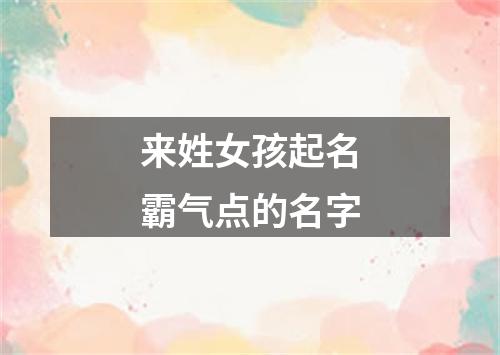 来姓女孩起名霸气点的名字