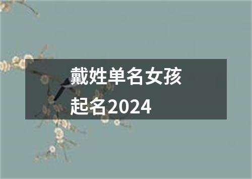 戴姓单名女孩起名2024