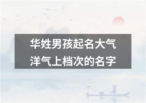 华姓男孩起名大气洋气上档次的名字