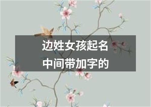 边姓女孩起名中间带加字的