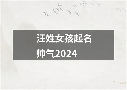 汪姓女孩起名帅气2024