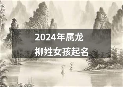 2024年属龙柳姓女孩起名