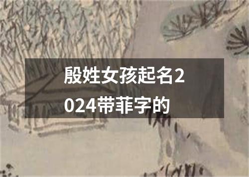 殷姓女孩起名2024带菲字的