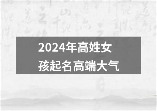 2024年高姓女孩起名高端大气