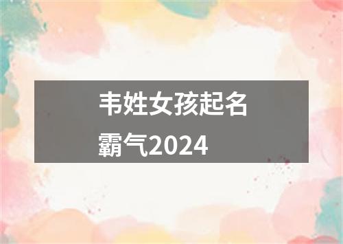 韦姓女孩起名霸气2024