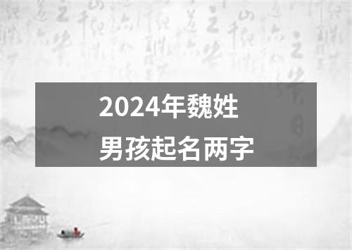 2024年魏姓男孩起名两字