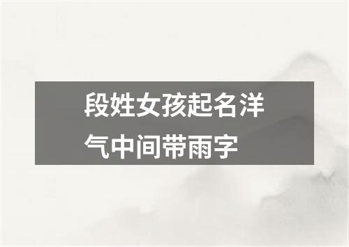 段姓女孩起名洋气中间带雨字