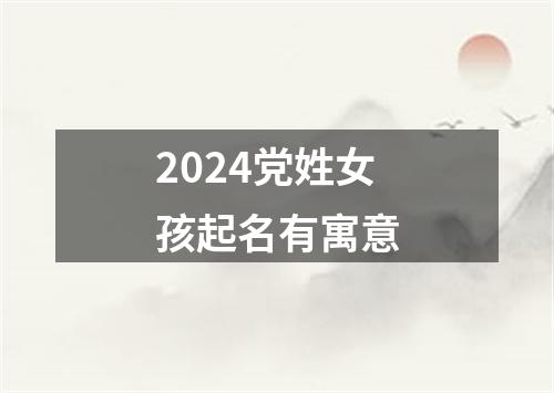 2024党姓女孩起名有寓意