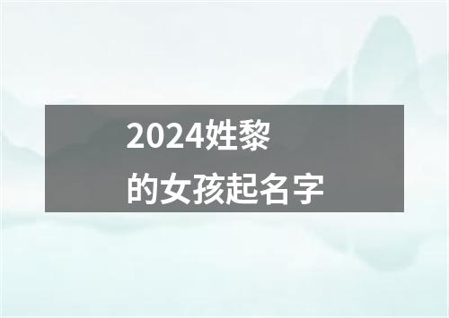 2024姓黎的女孩起名字