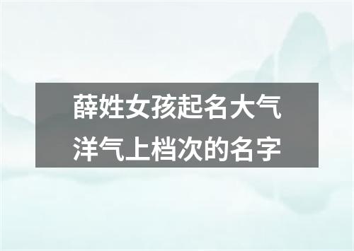 薛姓女孩起名大气洋气上档次的名字