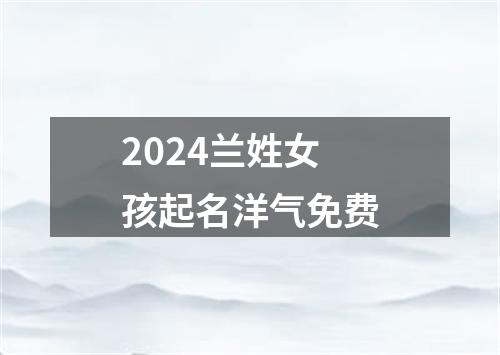 2024兰姓女孩起名洋气免费