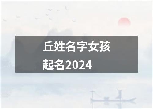 丘姓名字女孩起名2024