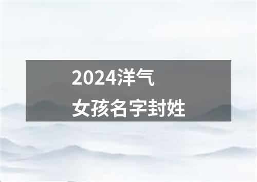 2024洋气女孩名字封姓