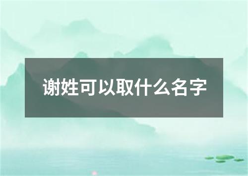 谢姓可以取什么名字