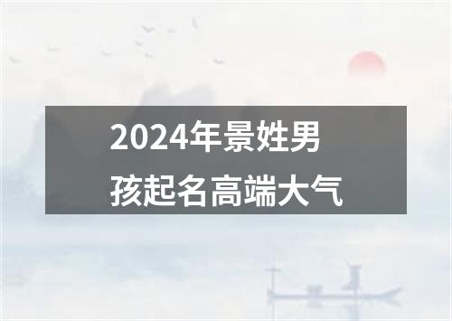 2024年景姓男孩起名高端大气