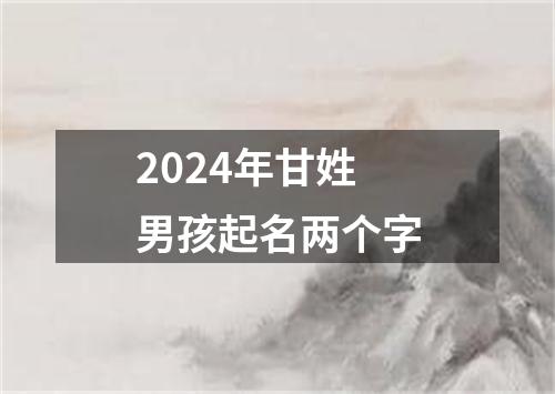 2024年甘姓男孩起名两个字