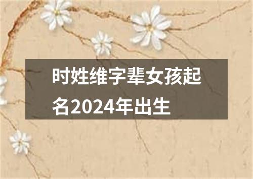 时姓维字辈女孩起名2024年出生