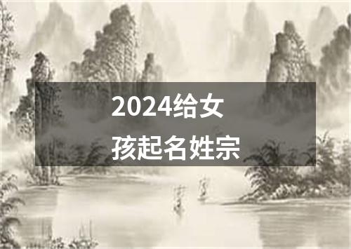 2024给女孩起名姓宗