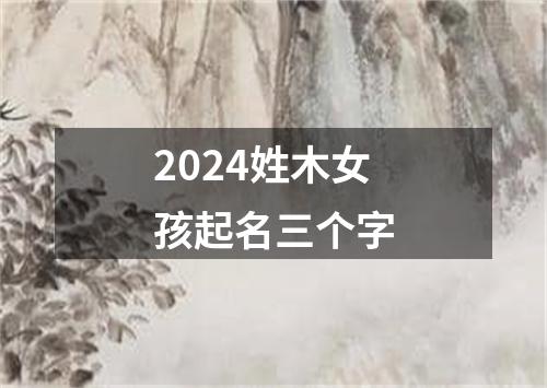 2024姓木女孩起名三个字