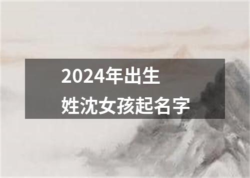 2024年出生姓沈女孩起名字