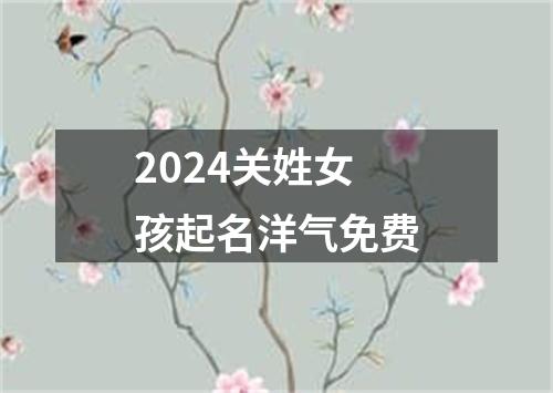 2024关姓女孩起名洋气免费