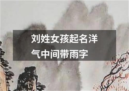 刘姓女孩起名洋气中间带雨字