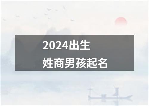 2024出生姓商男孩起名