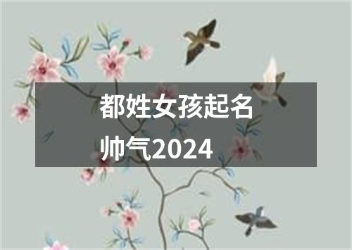 都姓女孩起名帅气2024