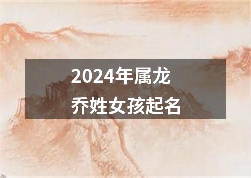 2024年属龙乔姓女孩起名