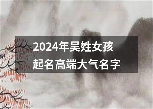 2024年吴姓女孩起名高端大气名字