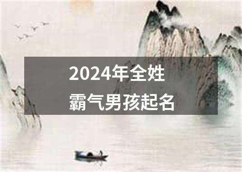 2024年全姓霸气男孩起名