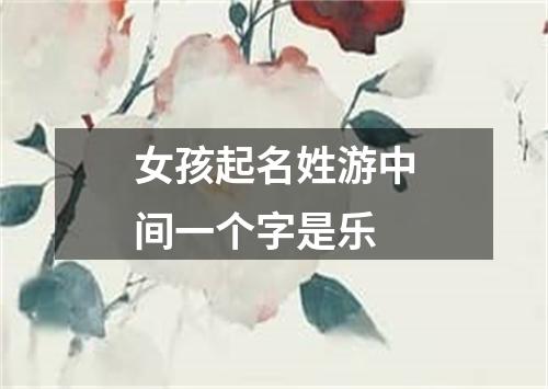 女孩起名姓游中间一个字是乐