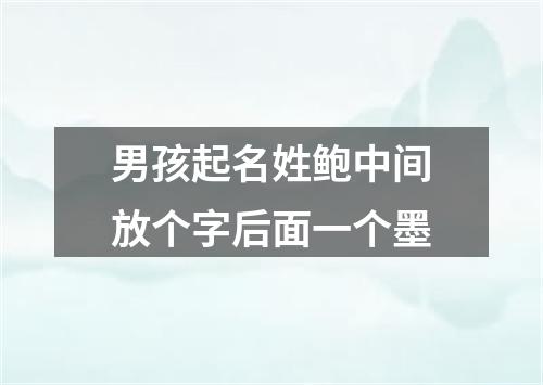 男孩起名姓鲍中间放个字后面一个墨